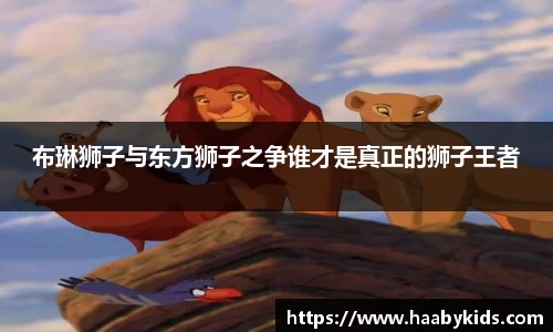 布琳狮子与东方狮子之争谁才是真正的狮子王者
