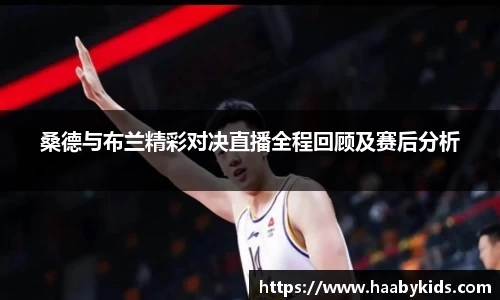 桑德与布兰精彩对决直播全程回顾及赛后分析